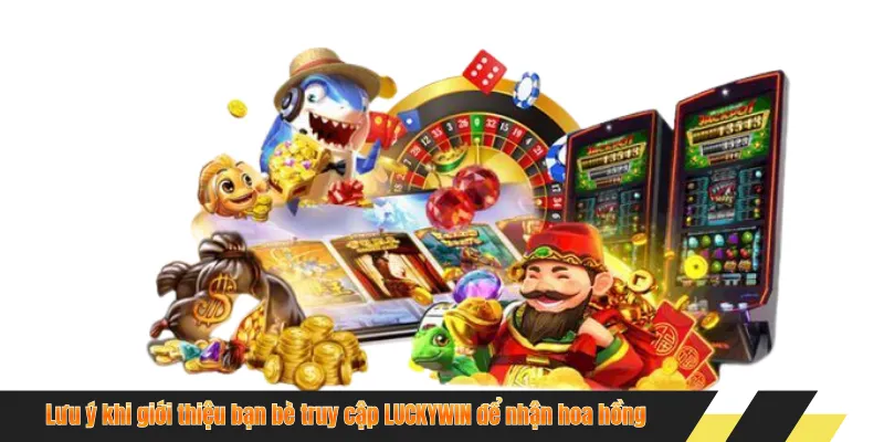 Lưu ý khi giới thiệu bạn bè truy cập LUCKYWIN để nhận hoa hồng